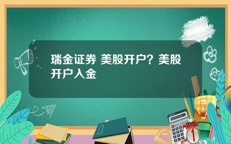 瑞金证券 美股开户？美股开户入金